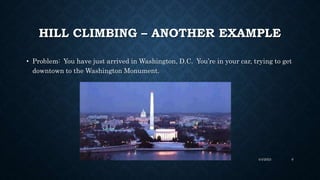 HILL CLIMBING – ANOTHER EXAMPLE
• Problem: You have just arrived in Washington, D.C. You’re in your car, trying to get
downtown to the Washington Monument.
4/4/2023 9
 