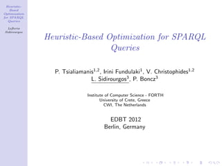 Heuristic-
    Based
Optimization
for SPARQL
   Queries

  Lefteris
Sidirourgos

               Heuristic-Based Optimization for SPARQL
                                Queries

                 P. Tsialiamanis1,2 , Irini Fundulaki1 , V. Christophides1,2
                               L. Sidirourgos3 , P. Boncz3

                              Institute of Computer Science - FORTH
                                     University of Crete, Greece
                                       CWI, The Netherlands


                                        EDBT 2012
                                      Berlin, Germany
 