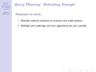 Heuristic-
    Based
Optimization
               Query Planning: Motivating Example
for SPARQL
   Queries

  Lefteris
Sidirourgos
               Problems to solve:

                1. Multiple ordered relations to evaluate one triple pattern
                2. Multiple join orderings and join algorithms per join variable
 