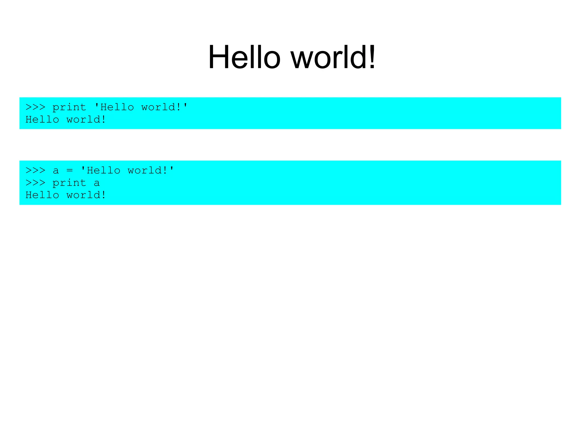Hello world!
>>> print 'Hello world!'
Hello world!
>>> a = 'Hello world!'
>>> print a
Hello world!
 