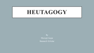 HEUTAGOGY
By
Monojit Gope
Research Scholar
 