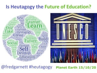 Is Heutagogy the Future of Education?
@fredgarnett #heutagogy Planet Earth 15/10/20
 
