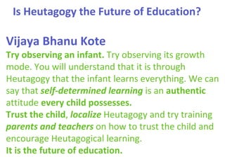 Is Heutagogy the Future of Education?
Vijaya Bhanu Kote
Try observing an infant. Try observing its growth
mode. You will u...