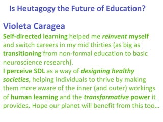 Is Heutagogy the Future of Education?
Violeta Caragea
Self-directed learning helped me reinvent myself
and switch careers ...
