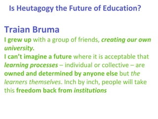Is Heutagogy the Future of Education?
Traian Bruma
I grew up with a group of friends, creating our own
university.
I can’t...