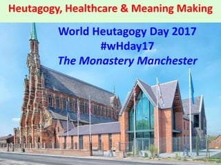 Heutagogy, Healthcare & Meaning Making
World Heutagogy Day 2017
#wHday17
The Monastery Manchester
 
