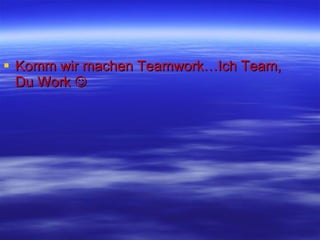 Komm wir machen Teamwork…Ich Team, Du Work   