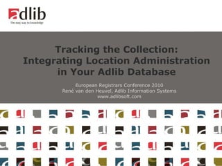 Tracking the Collection: Integrating Location Administration in Your Adlib Database European Registrars Conference 2010 René van den Heuvel, Adlib Information Systems www.adlibsoft.com 