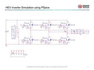 HEV Inverter Simulation using PSpice
All Rights Reserved Copyright (C) Bee Technologies Corporation 2013 1
I
VIN
600 V+
V
R5
15k
R1
15k
U11
225U_6PIN
1
2
3
4
5
6
VP WP
UD VD WD
U1
CT300DJH060
RV 2.0125
0
RW 2.0125
N
U
V
RU 2.0125
W
U10
GDRV
UD
UP
VD
VP
WD
WP
UP UD VP VD WDWP
-
+
+
-
E1
E
3
D1
DCT300DJH060
-
+
+
-
E2
E
3
-
+
+
-
E3
E
3
-
+
+
-
E4
E
3
-
+
+
-
E5
E
3
-
+
+
-
E6
E
3
0
0
0
0
0
UP
0
U2
CT300DJH060
D2
DCT300DJH060
U3
CT300DJH060
D3
DCT300DJH060
U4
CT300DJH060
L1
105uH
1 2
D4
DCT300DJH060
U5
CT300DJH060
D5
DCT300DJH060
U6
CT300DJH060
D6
DCT300DJH060
L2
105uH
1 2
L3
105uH
1 2
R2
15k
R3
15k
R4
15k
R6
15k
HI
 
