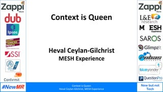 Context	is	Queen	
Heval	Ceylan-Gilchrist,	MESH	Experience	
New but not
Tech
	
	
Context	is	Queen	
Heval	Ceylan-Gilchrist	
MESH	Experience	
 