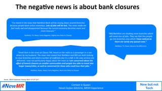 Context	is	Queen	
Heval	Ceylan-Gilchrist,	MESH	Experience	
New but not
Tech
	
	
The	negaOve	news	is	about	bank	closures	
1...
