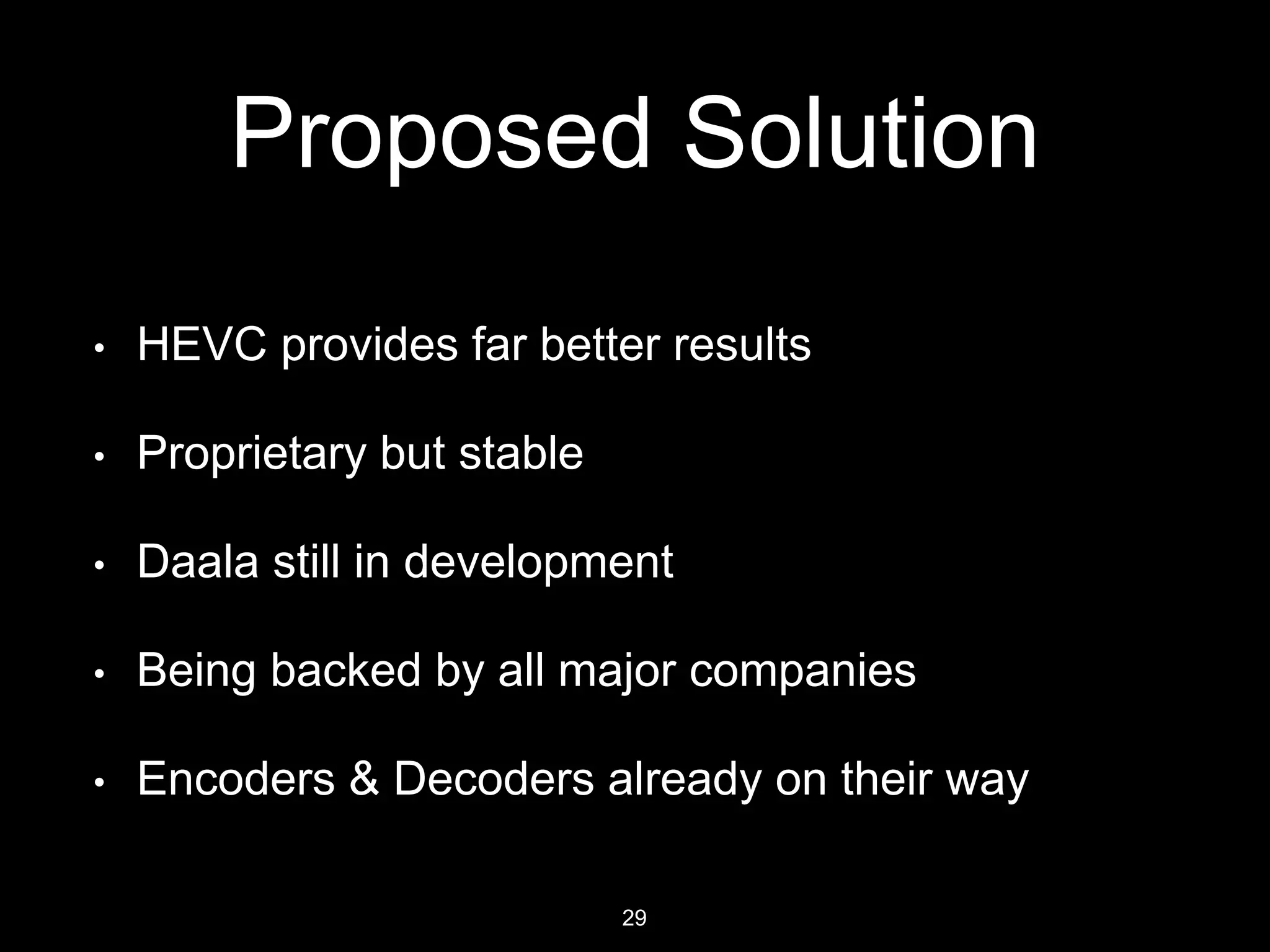 D. J. Sanghvi College of Engineering
Proposed Solution
• HEVC provides far better results
• Proprietary but stable
• Daala still in development
• Being backed by all major companies
• Encoders & Decoders already on their way
29
 