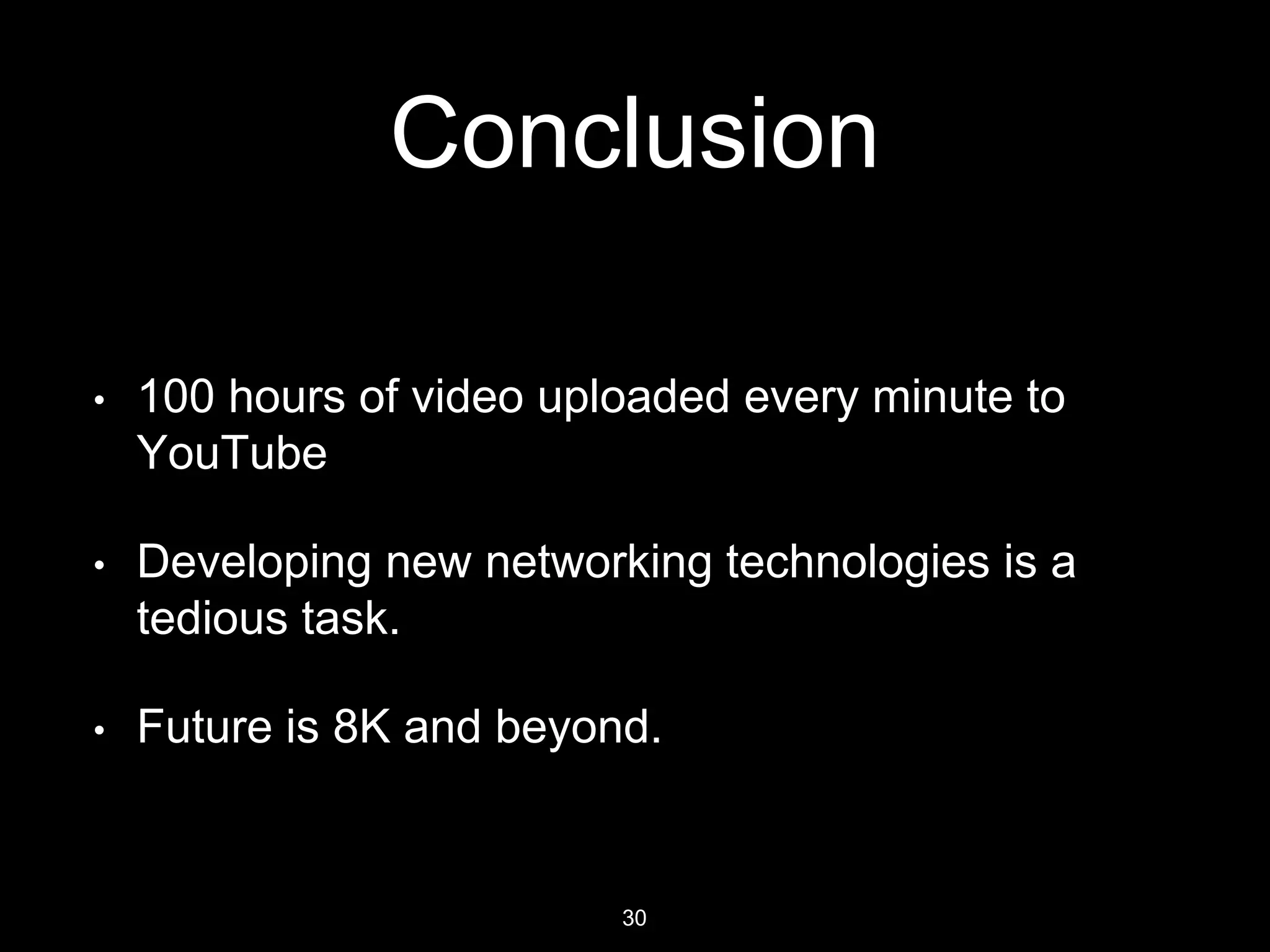 D. J. Sanghvi College of Engineering
Conclusion
• 100 hours of video uploaded every minute to
YouTube
• Developing new networking technologies is a
tedious task.
• Future is 8K and beyond.
30
 