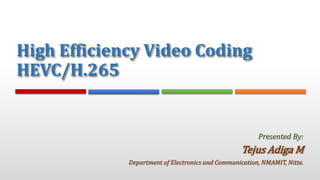 High Efficiency Video Coding
HEVC/H.265
Tejus Adiga M
Department of Electronics and Communication, NMAMIT, Nitte.
Presented By:
 