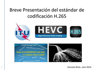 Gonzalo Rielo. Julio 2014
Breve Presentación del estándar de
codificación H.265
1
 