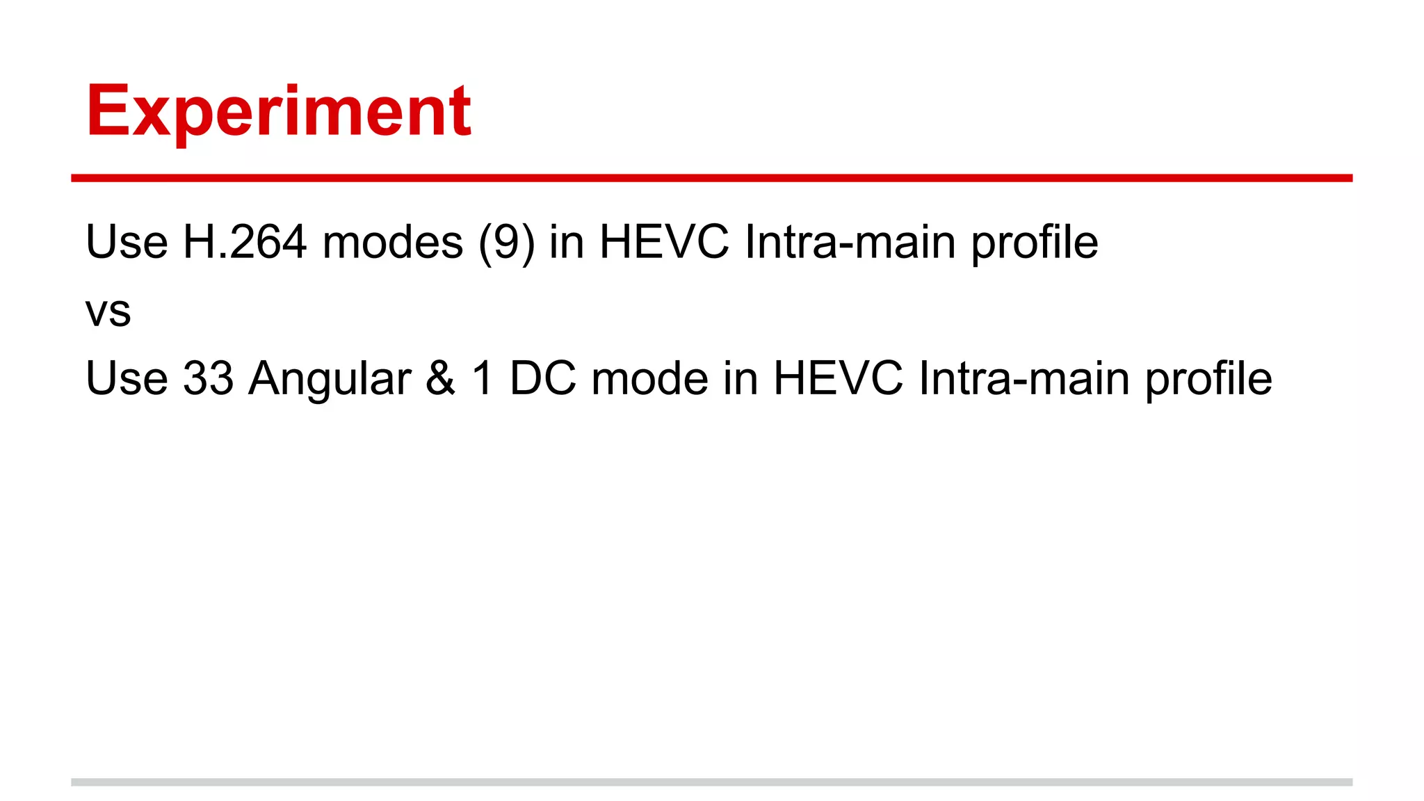 Experiment
Use H.264 modes (9) in HEVC Intra-main profile
vs
Use 33 Angular & 1 DC mode in HEVC Intra-main profile
 