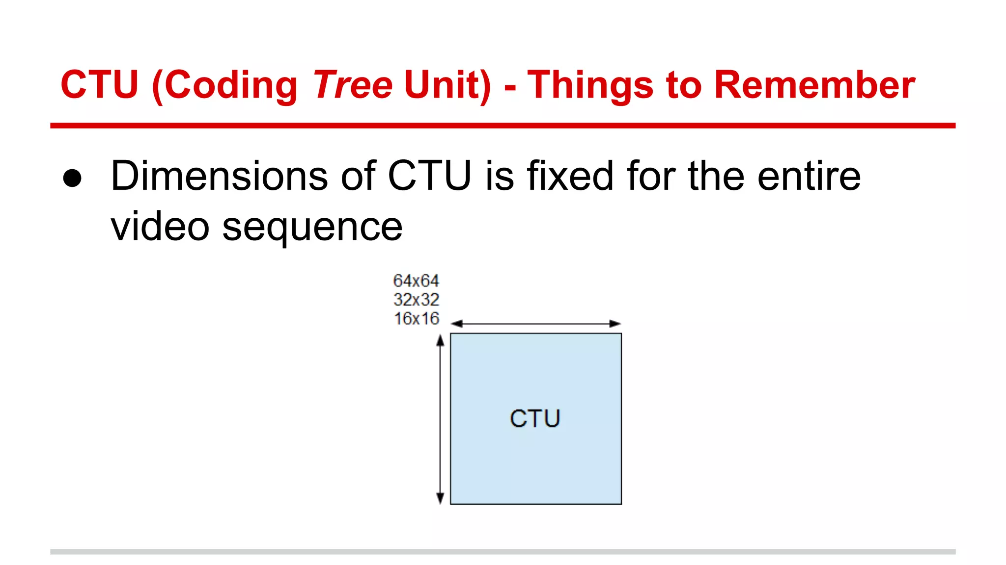 CTU (Coding Tree Unit) - Things to Remember
● Dimensions of CTU is fixed for the entire
video sequence
 