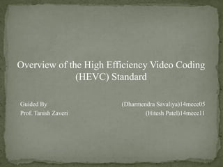 Overview of the High Efficiency Video Coding
(HEVC) Standard
Guided By (Dharmendra Savaliya)14mece05
Prof. Tanish Zaveri (Hitesh Patel)14mece11
 