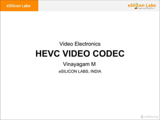 eSILICON LABS, INDIA
HEVC VIDEO CODEC
Vinayagam M
Video Electronics
 