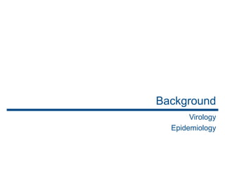Background
Virology
Epidemiology
 