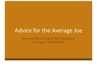 Advice for the Average Joe 
Enhanced CMS training for Web Coordinators  
at College of Saint Benedict 
 