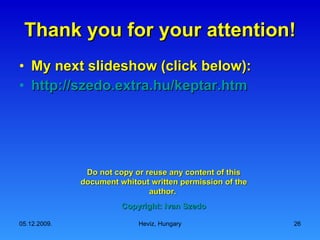 Thank you for your attention! My next slideshow (click below): http:// szedo.extra.hu / keptar.htm Do not copy or reuse any content of this document whitout written permission of the author. Copyright: Ivan Szedo