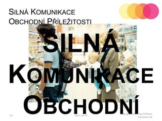 102011-10-12Copyright ©2011 by Oriflame Cosmetics SASilná Komunikace Obchodní PříležitostiSILNÁ Komunikace Obchodní Příležitosti