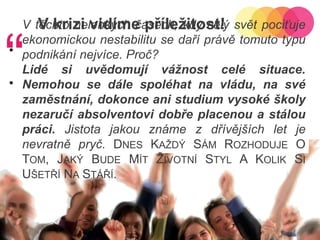 232011-10-12Copyright ©2011 by Oriflame Cosmetics SAV krizi vidíme příležitost!“lepení obálek, spamování, výroba sádrových sošek, kompletace letáků ….přivýdělek při mateřské, studiu, důchodu, ALE i…    MOŽNOST BUDOVÁNÍ PROFESNÍ KARIÉRYV těchto nelehkých časech, kdy celý svět pociťuje ekonomickou nestabilitu se daří právě tomuto typu podnikání nejvíce. Proč? Lidé si uvědomují vážnost celé situace. Nemohou se dále spoléhat na vládu, na své zaměstnání, dokonce ani studium vysoké školy nezaručí absolventovi dobře placenou a stálou práci. Jistota jakou známe z dřívějších let je nevratně pryč. Dnes Každý Sám RozhodujeO Tom, Jaký Bude Mít Životní Styl A Kolik Si Ušetří Na Stáří.