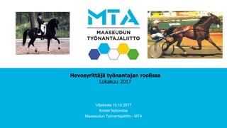 Hevosyrittäjä työnantajan roolissa
Lokakuu 2017
Viljakkala 10.10.2017
Kristel Nybondas
Maaseudun Työnantajaliitto - MTA
 