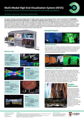 http://epicentre.matters.today | https://twitter.com/EPICentreUNSW
Multi-Modal High-End Visualization System (HEVS)
EPICentre Labs
This poster describes a production-grade software toolkit used for shared multi-model visualization systems developed by the Expanded
Perception and Interaction Centre (EPICentre). Our High-End Visualization System (HEVS) can be used as a framework to enable content to
be run transparently on a wider range of platforms with fewer compatibility issues and dependencies on commercial software. Content can
be transferred more easily from large screens (including cluster-driven systems) such as CAVE-like platforms, hemispherical domes, and
projected cylindrical displays through to multi-wall displays and HMDs such as VR or AR. This common framework is able to provide a unifying
approach to visual analytics and visualizations. In addition to supporting multi-modal displays, multiple platforms can be connected to create
multi-user collaborative experiences across remotely located labs. We aim to demonstrate multiple projects developed with HEVS that have
been deployed to various multi-modal display devices at the EPICentre.
Production software for streamlined development multi-modal visualizations
Example Projects
FOR FURTHER INFORMATION
Tomasz Bednarz (Director, EPICentre)
e t.bednarz@unsw.edu.au
General Enquiries
e EPICentre@unsw.edu.au
DomeLab AVIE-SC XR-Lab
EPICylinder
Control Room
Server Room
EPICylinder
340o Curved Screen
56x Projectors (1920x1080 ea)
12x IR Tracking System
32.1 Audio System
28+1 Workstation GPU Cluster
~120million Pixels in 3D
DomeLab
Full Dome Hemispherical
Screen 8x Active 3D Projectors
(2560x1600 ea)
5.1 Audio System
4+1 Workstation System
Travelling Setup
AVIE-SC
160o Curved Screen
2x Projectors (2560x1600 ea)
16x IR Camera Marker-Based
Tracking System
5.1 Audio System
1 Workstation System
HEVS in Action
Visualization projects
deployed to various viz
platforms utilising the one-
exe philosophy of HEVS.
The same applications
running on a Dome will run in
VR, CAVE, etc
REFERENCES
Daniel Filonik, Dominic Branchaud, Robert Lawther, Piotr Szul, Alex Collins, and Tomasz Bednarz. 2018. Massive Networks – Visualising
very large-scale graphs in immersive environments. In High Performance Graphics, 2018.
Pol Jeremias and Inigo Quilez. 2013. Shadertoy: Live Coding for Reactive Shaders. In ACM SIGGRAPH 2013 Computer Animation
Festival(SIGGRAPH ’13). ACM, New York, NY, USA, 1–1. https://doi.org/10.1145/2503541.2503644
Iñigo Quilez. [n.d.]. Shadertoy BETA. https://www.shadertoy.com/.
ACKNOWLEDGEMENTS
The authors would like to thank our collaborators -
in particular Alex Collins (Data61), Bakir Babic and
Victoria Coleman (NMI) who played active role in
design process of above mentioned projects.
Massive Networks
This work presents our strategy and pipeline architecture for visualizing very
large-scale graphs in an immersive environment [Filonik et al. 2018], using a
high-performance graphics approach. Innovation lies in utilizing GPUs for
real-time cluster-based interactive rendering, and intermediate graph
representation that utilizes GLTF file format.
Visualizations of Nanoscale
In collaboration with the National Measurement Institute (NMI), EPICentre has
developed an application to visualize data from a metrological Scanning Probe
Microscope (mSPM) that is usually used for accurate length measurements at the
nanoscale. The mSPM outputs millions of data-points from the surface of an
extremely small objects that are being inferred. After processing of raw data,
usually simple images are being produced. HEVS allowed development of
another layer of analytics on the top of it. It enabled new immersive analytics
scenarios, so collaborators could ”walk into data”, interact and discover new
patterns at the same time. HEVS was initially deployment on the EPICylinder
(CAVE-like) but also works on VR HMDs enabling full scale-ability.
Creative
Mathematics
Using creative mathematics
and programmable graphics
shaders [Jeremias and Quilez
2013], coupled with HEVS’
various supported display
types, we have implemented
fully procedural real-time
visualisations where each pixel
in a display uses a
mathematical function to
generate its output colour. This
allows users to travel creatively
through world of creative
mathematics: fractals, strange
structures, etc,
 