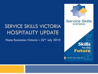 SERVICE SKILLS VICTORIA HOSPITALITY UPDATE Home Economics Victoria – 22 nd  July 2010 