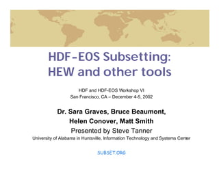 HDF-EOS Subsetting:
HEW and other tools
HDF and HDF-EOS Workshop VI
San Francisco, CA – December 4-5, 2002

Dr. Sara Graves, Bruce Beaumont,
Helen Conover, Matt Smith
Presented by Steve Tanner
University of Alabama in Huntsville, Information Technology and Systems Center
SUBSET.ORG

 