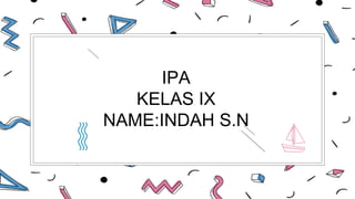 IPA
KELAS IX
NAME:INDAH S.N
 