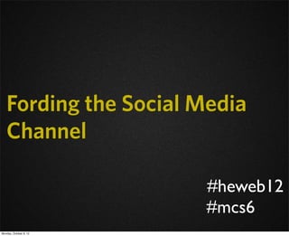 Fording the Social Media
   Channel

                        #heweb12
                        #mcs6
Monday, October 8, 12
 