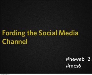 Fording the Social Media
Channel
#mcs6
#heweb12
Monday, October 8, 12
 