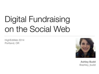 Digital Fundraising 
on the Social Web 
HighEdWeb 2014 
Portland, OR 
Ashley Budd 
@ashley_budd 
 