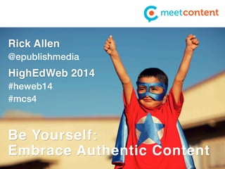 Rick Allen 
@epublishmedia 
HighEdWeb 2014 
#heweb14 
#mcs4 
Be Yourself: 
Embrace Authentic Content 
 