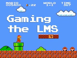 Gaming
the LMS
 