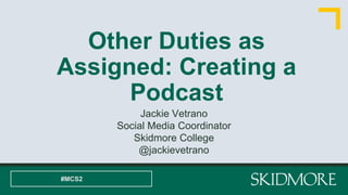 Other Duties as
Assigned: Creating a
Podcast
Jackie Vetrano
Social Media Coordinator
Skidmore College
@jackievetrano
#MCS2
 
