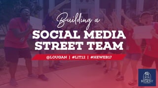 SOCIAL MEDIA 
STREET TEAM
Building a
@LOUGAN | #LIT12 | #HEWEB17
 