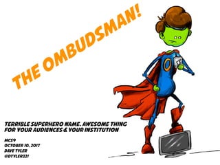 THE OMBUDSMAN!
TERRIBLE SUPERHERO NAME. AWESOME THING
FOR YOUR AUDIENCES&YOUR INSTITUTION
MCS9
OCTOBER 10, 2017
Dave Tyler
@dtyler321
 