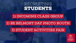 RECRUITING
STUDENTS
1) INCOMING CLASS GROUP
2) BE BELMONT DAY PHOTO BOOTH
3) STUDENT ACTIVITIES FAIR
 