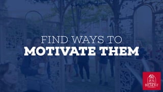 FIND WAYS TO ?
MOTIVATE THEM
 