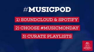 #MUSICPOD
1) SOUNDCLOUD & SPOTIFY
2) CHOOSE #MUSICMONDAY
3) CURATE PLAYLISTS
 