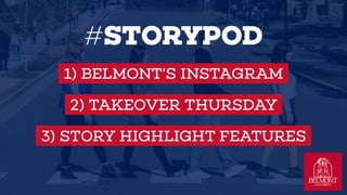 #STORYPOD
1) BELMONTS INSTAGRAM
2) TAKEOVER THURSDAY
3) STORY HIGHLIGHT FEATURES
 