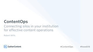 ContentOps
Connecting silos in your institution
for effective content operations
Robert Mills
#ContentOps #heweb18
 