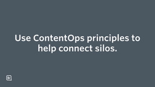 Use ContentOps principles to
help connect silos.
 