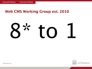 Web CMS Working Group est. 2010 
8* to 1 
uOttawa.ca 
 