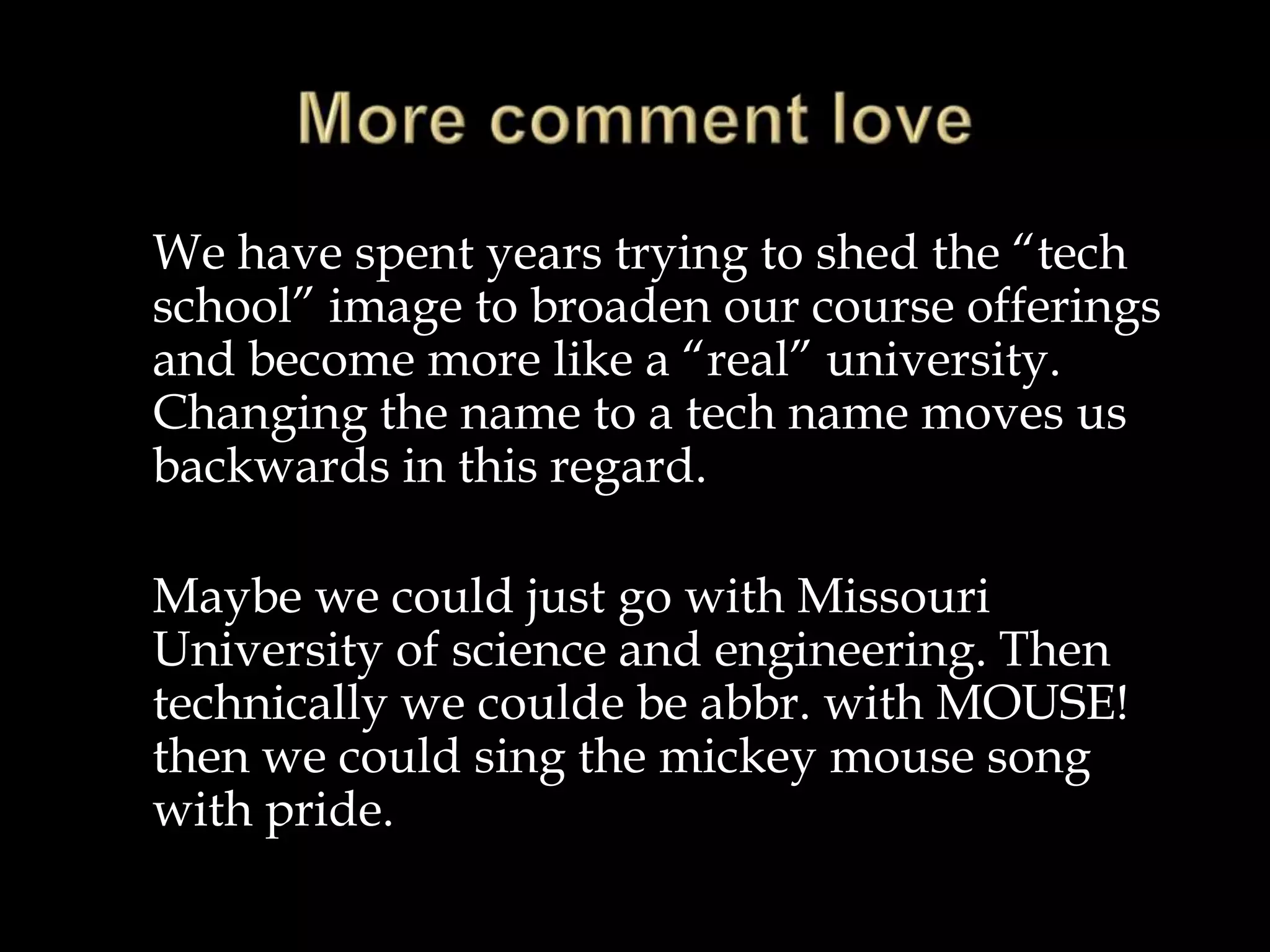 WHY A NAME CHANGE?Reputation“… A more distinctive, mission-based name would more easily achieve national visibility for both our recruiting efforts and our research programs.”John F. Carney III“The Case for a Name Change”chancellor.mst.edu/namechange/