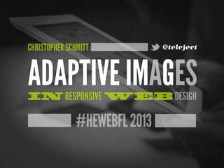 #HEWEBFL2013
ADAPTIVE IMAGESIN RESPONSIVE WEB DESIGN
CHRISTOPHER SCHMITT @teleject
 